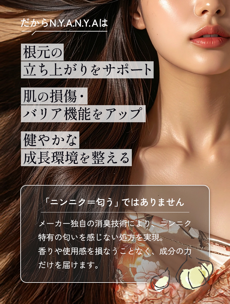 だからN.Y.A.N.Y.A（NYANYA、ニャニャ）は根元の立ち上がりをサポート肌の損傷・バリア機能をアップ健やかな成長環境を整える
